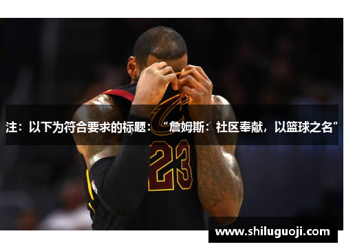 注：以下为符合要求的标题：“詹姆斯：社区奉献，以篮球之名”