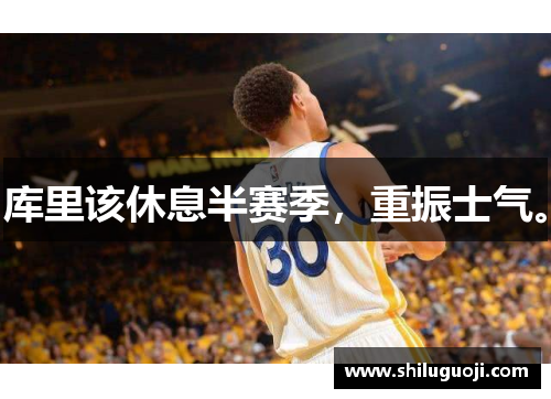 库里该休息半赛季，重振士气。